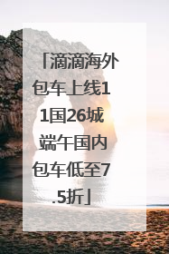 滴滴海外包车上线11国26城 端午国内包车低至7.5折