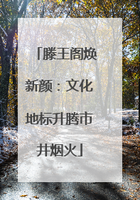 滕王阁焕新颜：文化地标升腾市井烟火