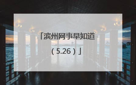 滨州网事早知道（5.26）