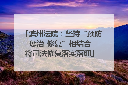 滨州法院：坚持“预防-惩治-修复”相结合 将司法修复落实落细