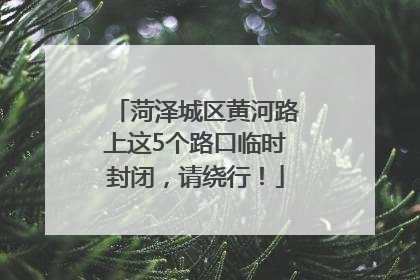 菏泽城区黄河路上这5个路口临时封闭，请绕行！