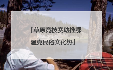 草原竞技赛助推鄂温克民俗文化热