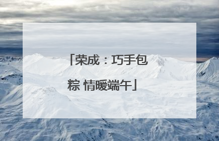 荣成：巧手包粽 情暖端午