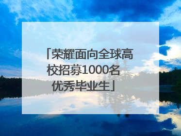荣耀面向全球高校招募1000名优秀毕业生