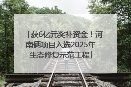 获6亿元奖补资金！河南俩项目入选2025年生态修复示范工程