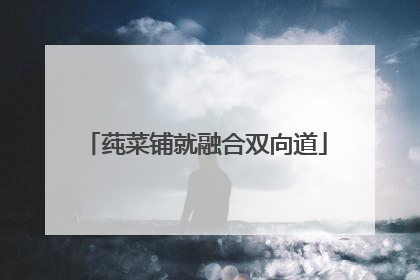 莼菜铺就融合双向道