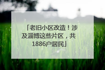 老旧小区改造！涉及淄博这些片区，共1886户居民