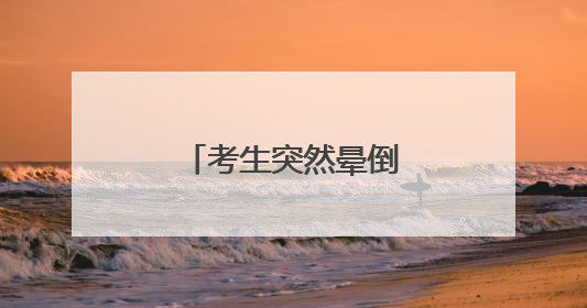 考生突然晕倒，东新民警推轮椅送他进考场