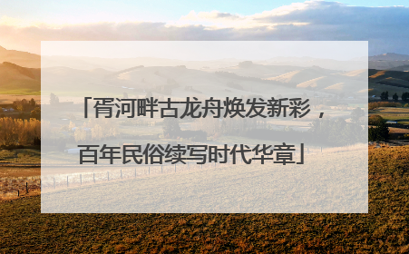 胥河畔古龙舟焕发新彩，百年民俗续写时代华章
