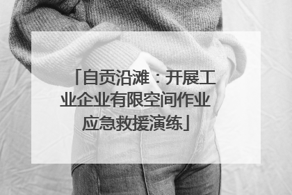自贡沿滩：开展工业企业有限空间作业应急救援演练