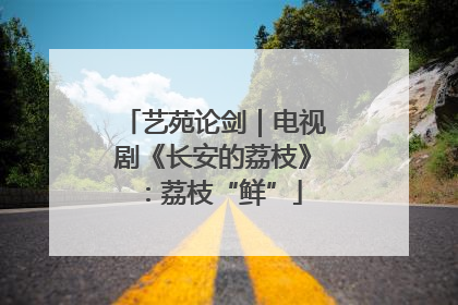艺苑论剑｜电视剧《长安的荔枝》：荔枝“鲜”