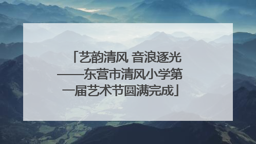 艺韵清风 音浪逐光——东营市清风小学第一届艺术节圆满完成