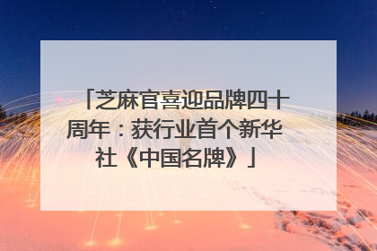 芝麻官喜迎品牌四十周年：获行业首个新华社《中国名牌》