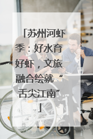 苏州河虾季：好水育好虾，文旅融合绘就“舌尖江南”