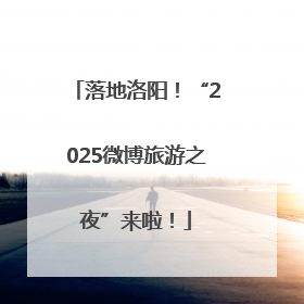 落地洛阳！“2025微博旅游之夜”来啦！