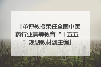 董博教授荣任全国中医药行业高等教育“十五五”规划教材副主编