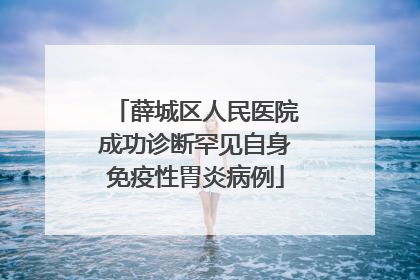 薛城区人民医院成功诊断罕见自身免疫性胃炎病例