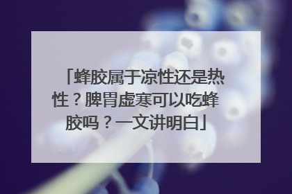 蜂胶属于凉性还是热性？脾胃虚寒可以吃蜂胶吗？一文讲明白