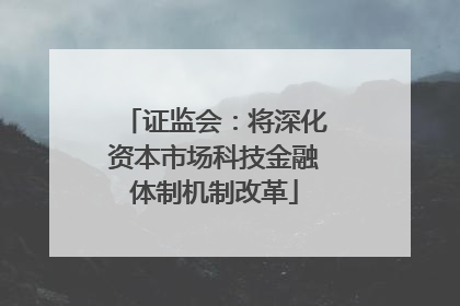 证监会：将深化资本市场科技金融体制机制改革