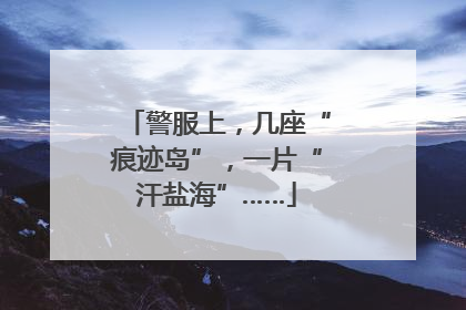 警服上，几座“痕迹岛”，一片“汗盐海”……