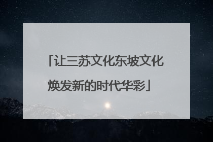 让三苏文化东坡文化焕发新的时代华彩