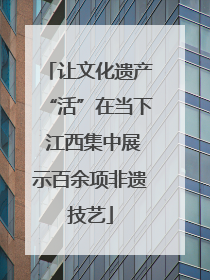 让文化遗产“活”在当下 江西集中展示百余项非遗技艺