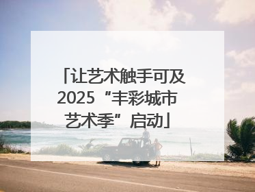 让艺术触手可及 2025“丰彩城市艺术季”启动