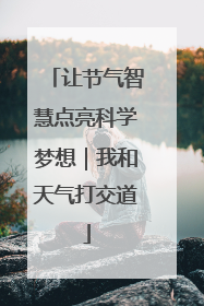 让节气智慧点亮科学梦想｜我和天气打交道