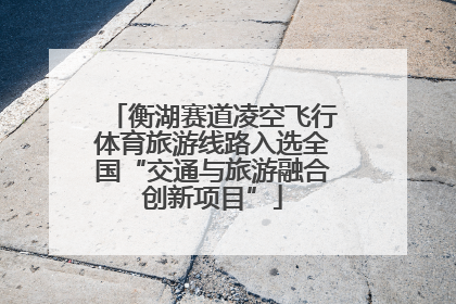 衡湖赛道凌空飞行体育旅游线路入选全国“交通与旅游融合创新项目”