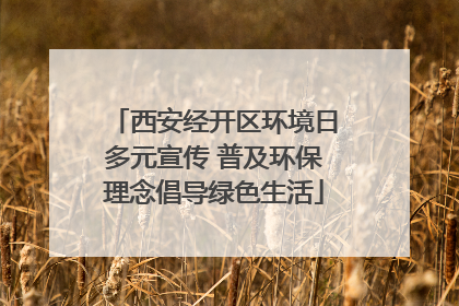 西安经开区环境日多元宣传 普及环保理念倡导绿色生活