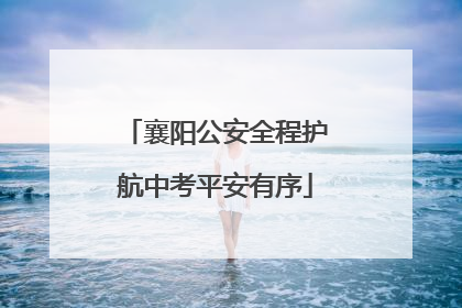 襄阳公安全程护航中考平安有序