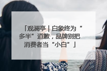 观澜亭｜白象终为“多半”道歉，品牌别把消费者当“小白”