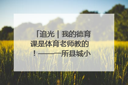 追光｜我的德育课是体育老师教的！——一所县城小学的思政课改革