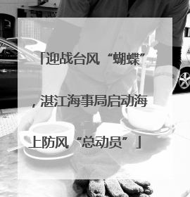 迎战台风“蝴蝶”，湛江海事局启动海上防风“总动员”