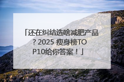 还在纠结选啥减肥产品？2025 瘦身榜TOP10给你答案！