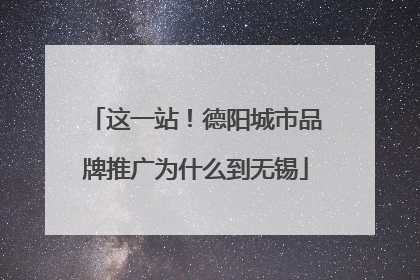 这一站！德阳城市品牌推广为什么到无锡