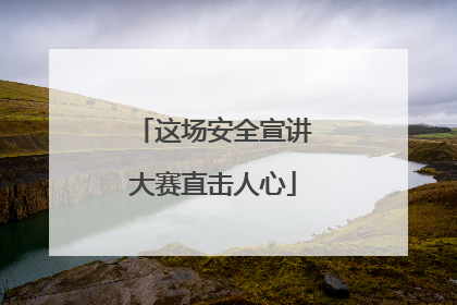 这场安全宣讲大赛直击人心