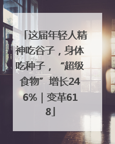 这届年轻人精神吃谷子，身体吃种子，“超级食物”增长246%｜变革618