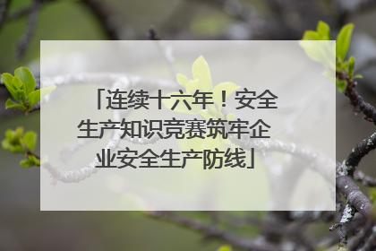 连续十六年！安全生产知识竞赛筑牢企业安全生产防线