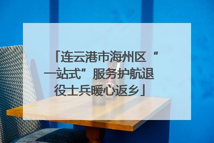 连云港市海州区“一站式”服务护航退役士兵暖心返乡