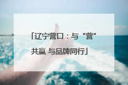 辽宁营口：与“营”共赢 与品牌同行