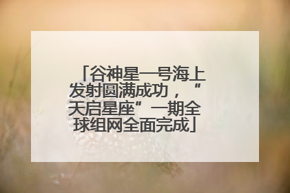 谷神星一号海上发射圆满成功，“天启星座”一期全球组网全面完成