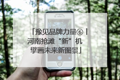 豫见品牌力量⑥丨河南抢滩“新”机 擘画未来新图景