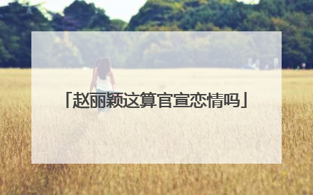 赵丽颖这算官宣恋情吗