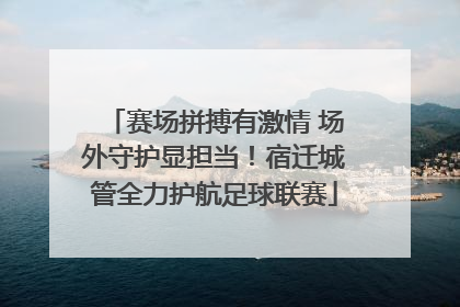 赛场拼搏有激情 场外守护显担当！宿迁城管全力护航足球联赛