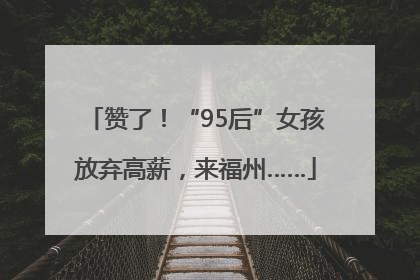 赞了！“95后”女孩放弃高薪，来福州……