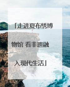 走进夏布绣博物馆 看非遗融入现代生活
