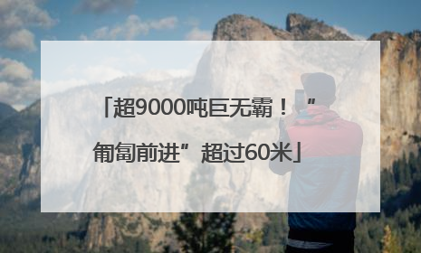 超9000吨巨无霸！“匍匐前进”超过60米
