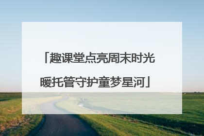 趣课堂点亮周末时光 暖托管守护童梦星河