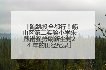 跑跳投全都行！崂山区第二实验小学朱麒诺强势刷新尘封24 年的田径纪录